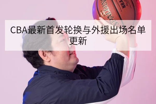 CBA最新首发轮换与外援出场名单更新